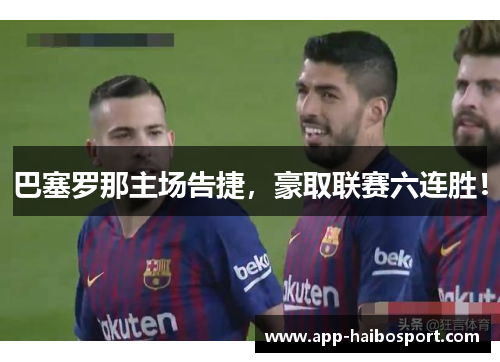巴塞罗那主场告捷，豪取联赛六连胜！