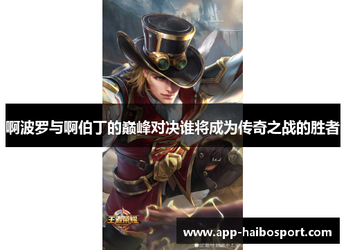 啊波罗与啊伯丁的巅峰对决谁将成为传奇之战的胜者